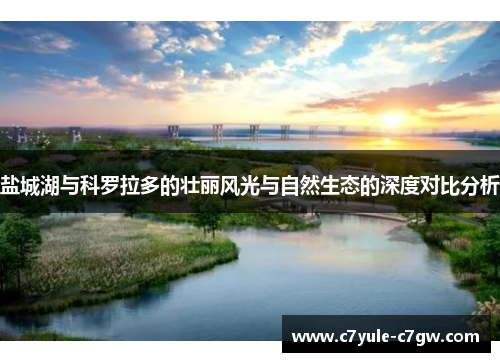 盐城湖与科罗拉多的壮丽风光与自然生态的深度对比分析