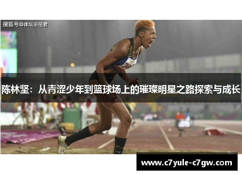 陈林坚：从青涩少年到篮球场上的璀璨明星之路探索与成长